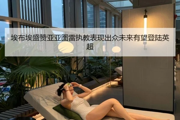 埃布埃盛赞亚亚图雷执教表现出众未来有望登陆英超 - LEBOSPORTS
